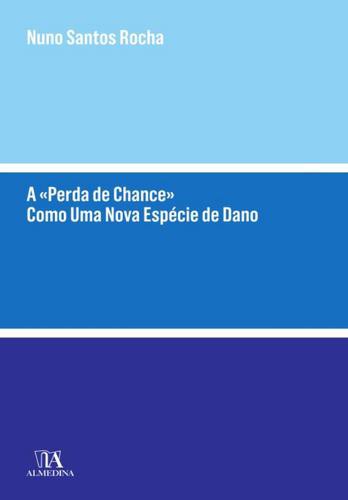 A «Perda de Chance» Como Uma Nova Espécie de Dano - eBook - ROCHA, NUNO SANTOS