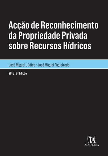 Acção de Reconhecimento da Propriedade Privada sobre Recursos Hídricos - eBook - FIGUEIREDO,J. MIGUEL & JÚDICE, J. MIGUEL