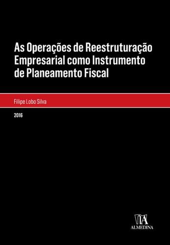 As Operações de Reestruturação Empresarial como Instrumento de Planeamento Fiscal - eBook - PINTO, FILIPE & SILVA, LOBO DE JESUS
