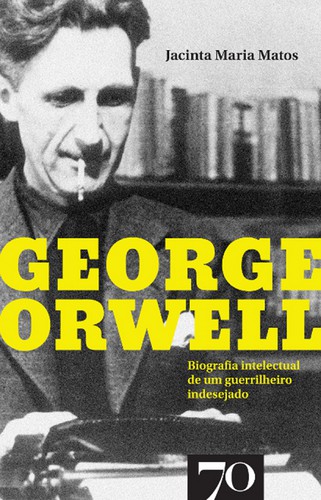 George Orwell - Biografia intelectual de um guerrilheiro indesejado - eBook - MATOS, JACINTA MARIA