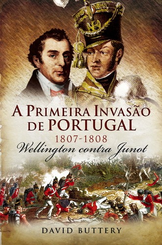 A Primeira Invasão de Portugal 1807 - 1808  - BUTTERY, DAVID