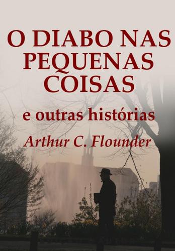 O Diabo nas Pequenas Coisas - eBook - FLOUNDER, ARTHUR C.