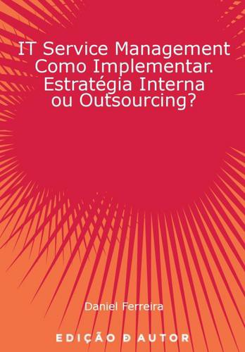 IT Service Management como Implementar. Estratégia Interna ou Outsourcing? - eBook - FERREIRA, DANIEL