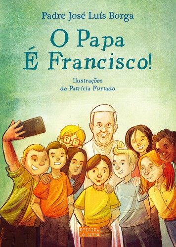 O Papa é Francisco! - PADRE JOSÉ LUIS BORGA, PATRÍCIA FURTADO