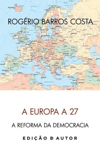 A Europa a 27 e a Reforma da Democracia - eBook - COSTA, ROGÉRIO BARROS