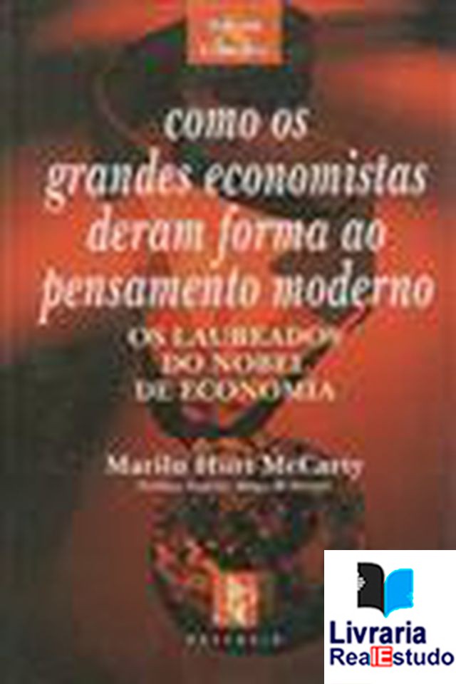 Os Laureados do Nobel da Economia - Como os Grandes Economistas deram forma ao Pensamento Moderno